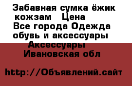 Забавная сумка-ёжик кожзам › Цена ­ 500 - Все города Одежда, обувь и аксессуары » Аксессуары   . Ивановская обл.